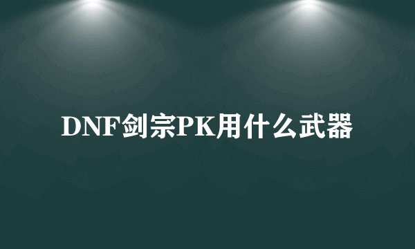 DNF剑宗PK用什么武器
