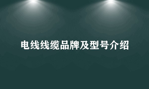 电线线缆品牌及型号介绍