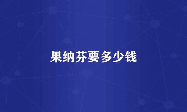 果纳芬要多少钱