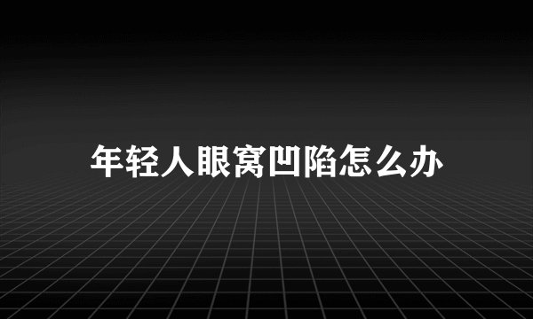 年轻人眼窝凹陷怎么办