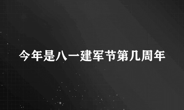 今年是八一建军节第几周年