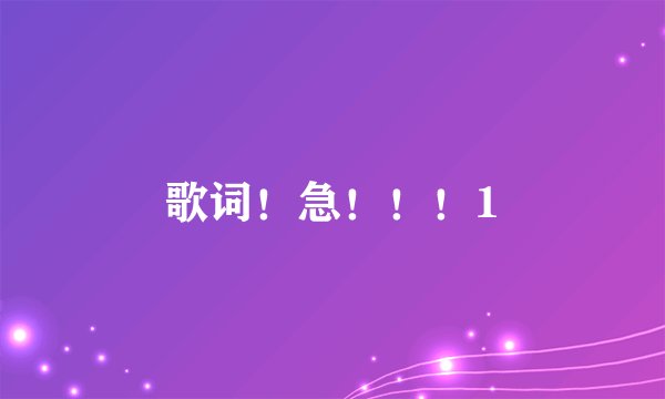 歌词！急！！！1