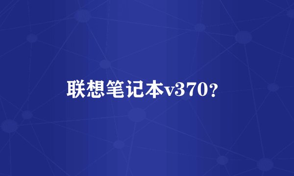 联想笔记本v370?