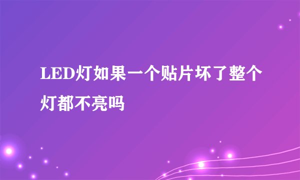 LED灯如果一个贴片坏了整个灯都不亮吗
