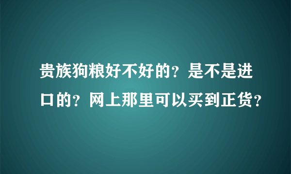 贵族狗粮好不好的?是不是进口的?网上那里可以买到正货?