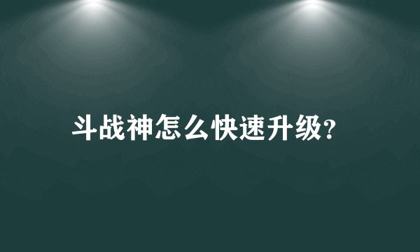 斗战神怎么快速升级？