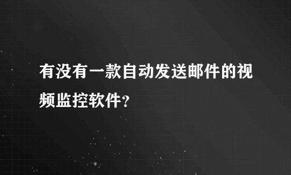 有没有一款自动发送邮件的视频监控软件？