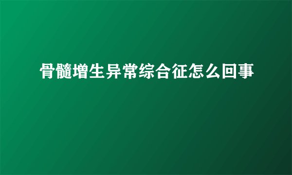 骨髓增生异常综合征怎么回事