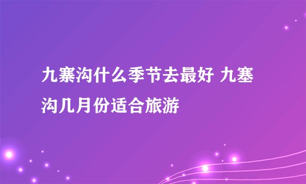 九寨沟什么季节去最好 九塞沟几月份适合旅游