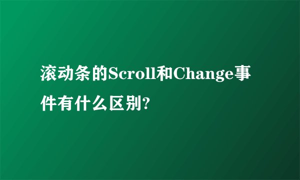 滚动条的Scroll和Change事件有什么区别?