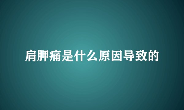 肩胛痛是什么原因导致的