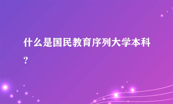 什么是国民教育序列大学本科？