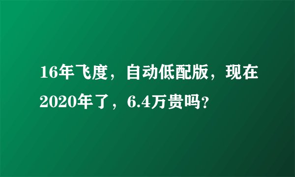 16年飞度,自动低配版,现在2020年了,6.4万贵吗?