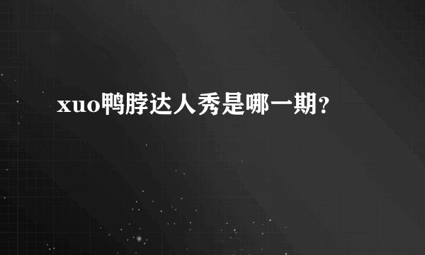 xuo鸭脖达人秀是哪一期？