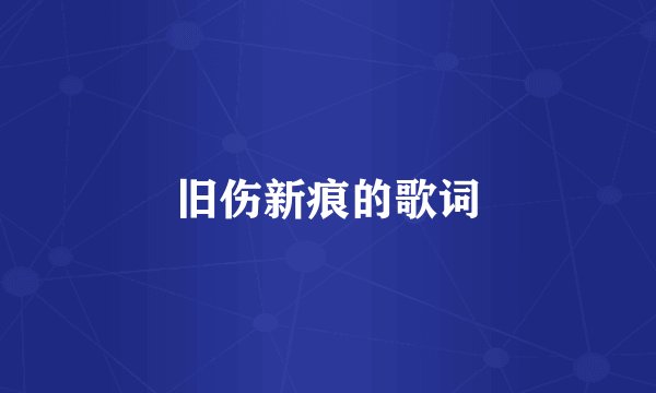 旧伤新痕的歌词