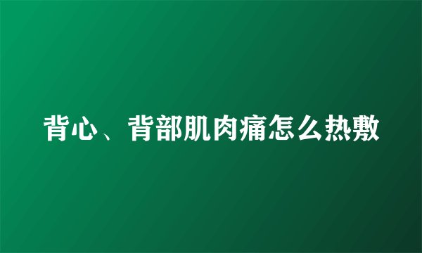 背心、背部肌肉痛怎么热敷