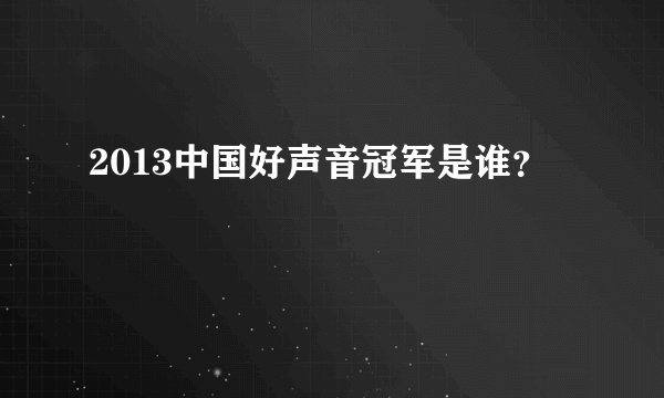 2013中国好声音冠军是谁？