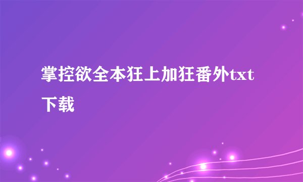 掌控欲全本狂上加狂番外txt下载