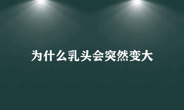 为什么乳头会突然变大