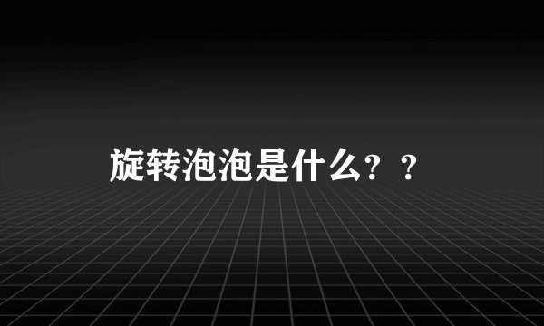 旋转泡泡是什么？？