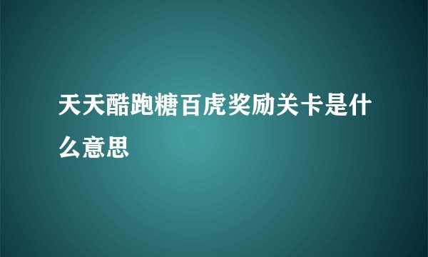 天天酷跑糖百虎奖励关卡是什么意思