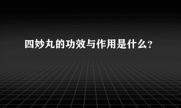 四妙丸的功效与作用是什么？