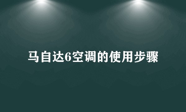 马自达6空调的使用步骤
