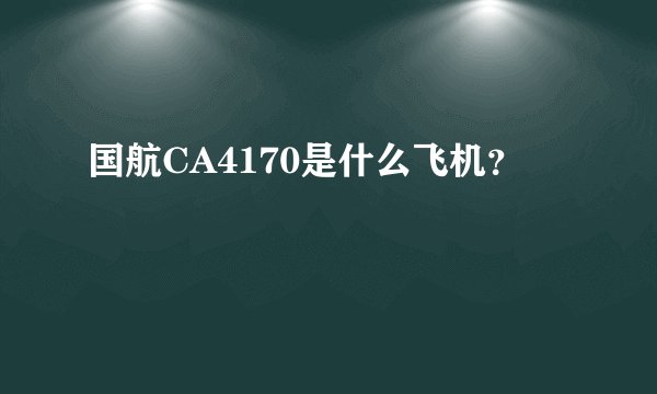国航CA4170是什么飞机？