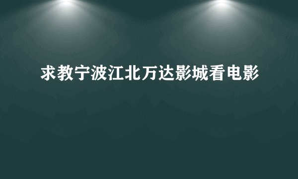 求教宁波江北万达影城看电影