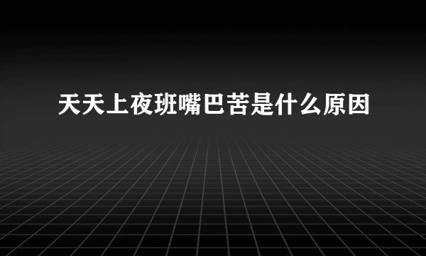 天天上夜班嘴巴苦是什么原因