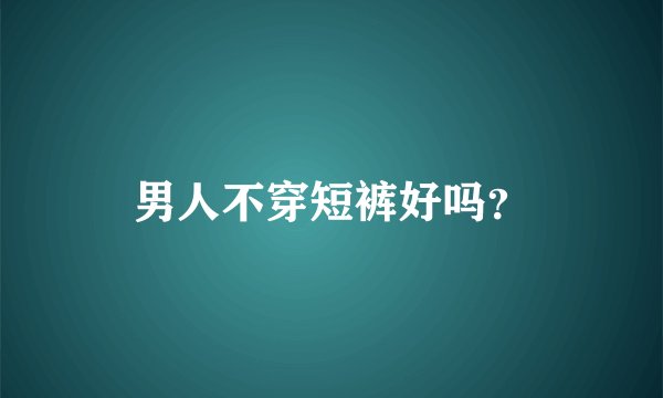 男人不穿短裤好吗？