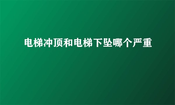 电梯冲顶和电梯下坠哪个严重