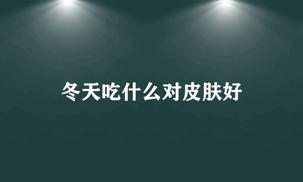 冬天吃什么对皮肤好
