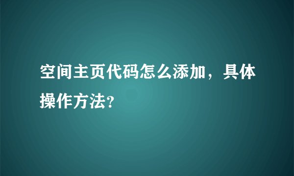 空间主页代码怎么添加，具体操作方法？