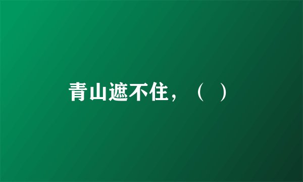 青山遮不住，（ ）