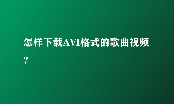 怎样下载AVI格式的歌曲视频？