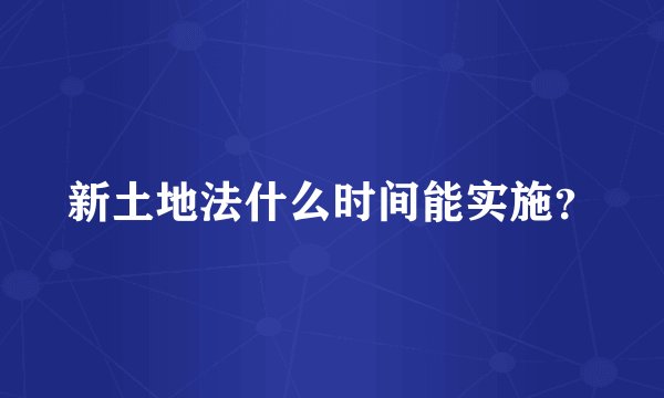 新土地法什么时间能实施？