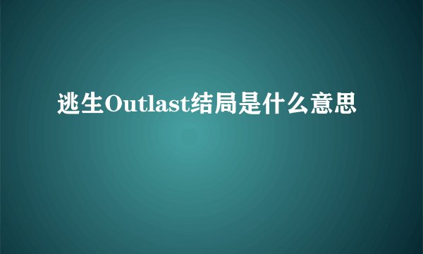 逃生Outlast结局是什么意思