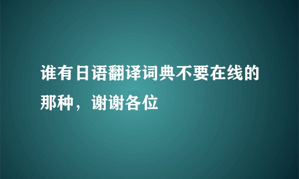 谁有日语翻译词典不要在线的那种，谢谢各位