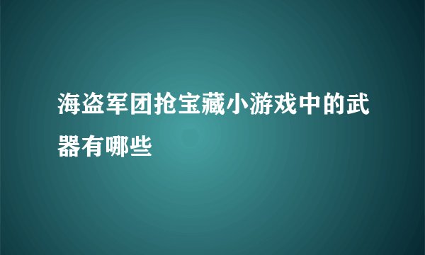 海盗军团抢宝藏小游戏中的武器有哪些