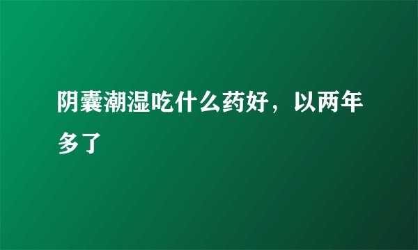 阴囊潮湿吃什么药好，以两年多了