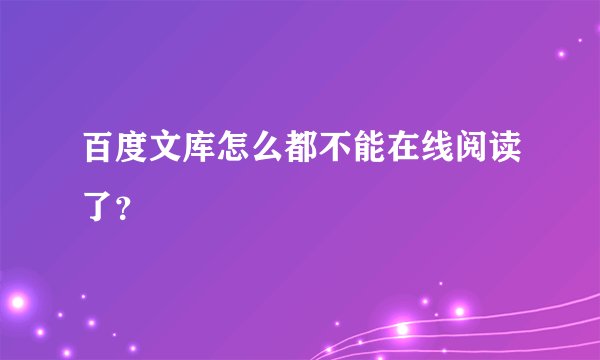 百度文库怎么都不能在线阅读了？