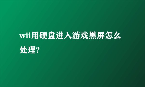 wii用硬盘进入游戏黑屏怎么处理?