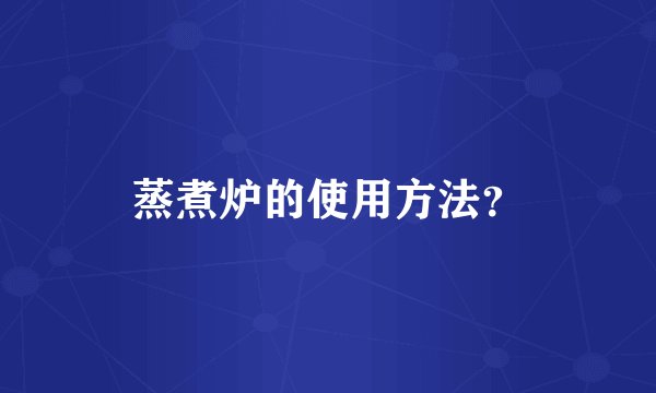 蒸煮炉的使用方法？