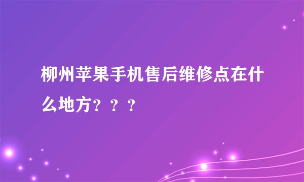 柳州苹果手机售后维修点在什么地方???