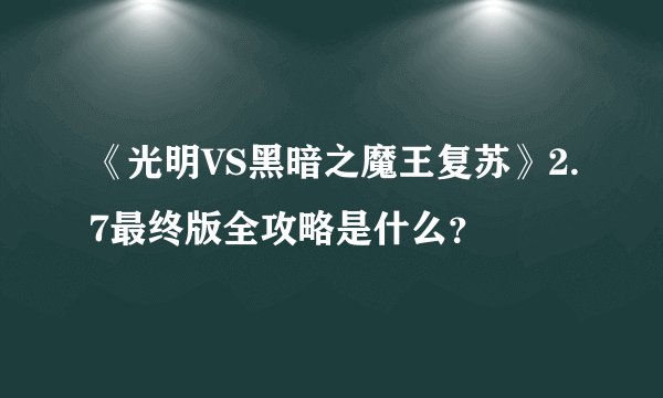 《光明VS黑暗之魔王复苏》2.7最终版全攻略是什么？