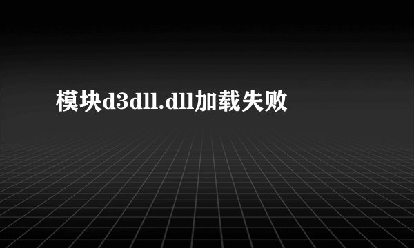模块d3dll.dll加载失败