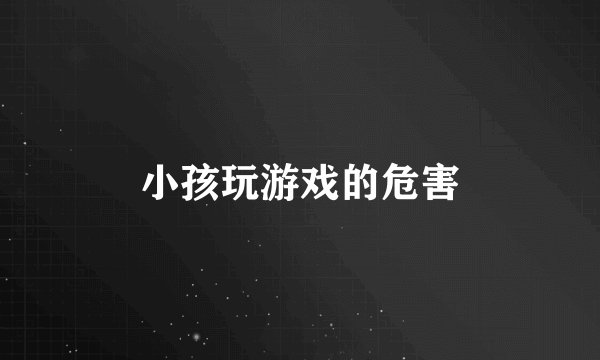 小孩玩游戏的危害