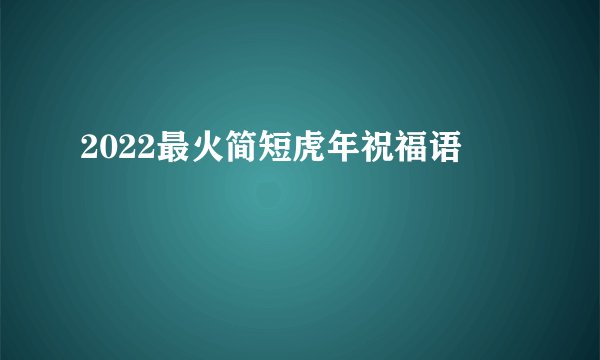 2022最火简短虎年祝福语