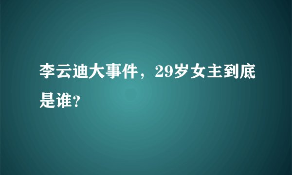 李云迪大事件,29岁女主到底是谁?